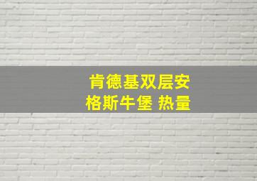 肯德基双层安格斯牛堡 热量